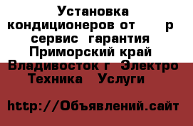 Установка кондиционеров от 4 950р., сервис, гарантия - Приморский край, Владивосток г. Электро-Техника » Услуги   